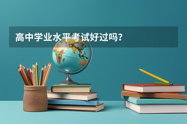 高中学业水平考试好过吗？