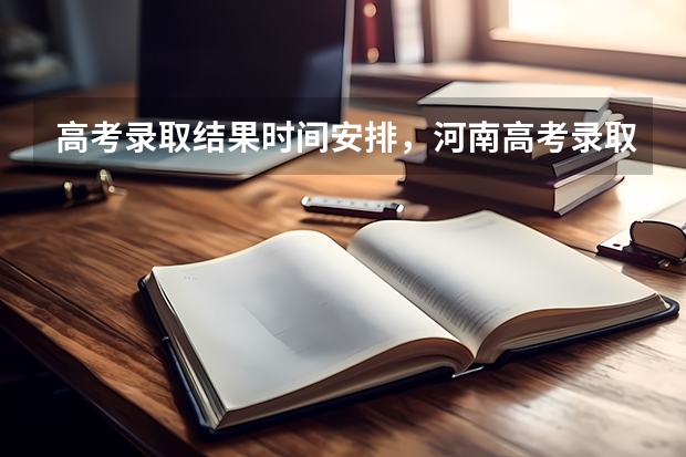 高考录取结果时间安排，河南高考录取结果什么时候公布