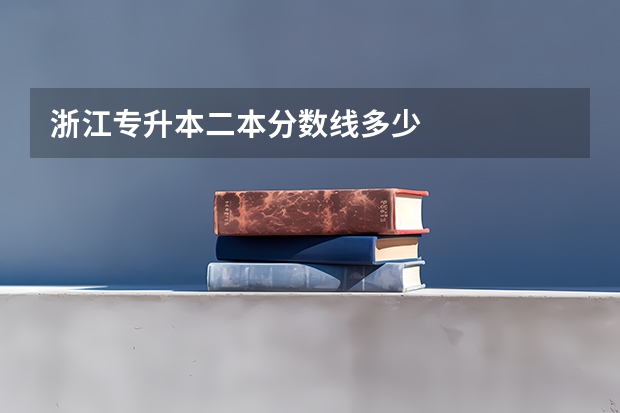 浙江专升本二本分数线多少