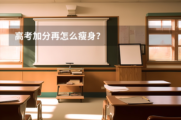 高考加分再怎么瘦身？