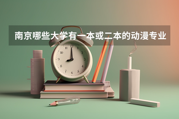 南京哪些大学有一本或二本的动漫专业？