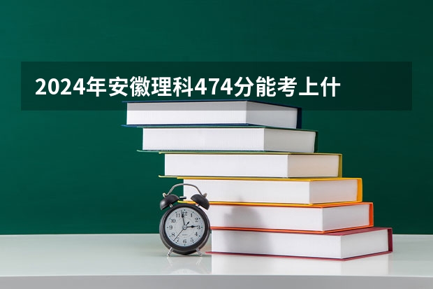 2024年安徽理科474分能考上什么大学?