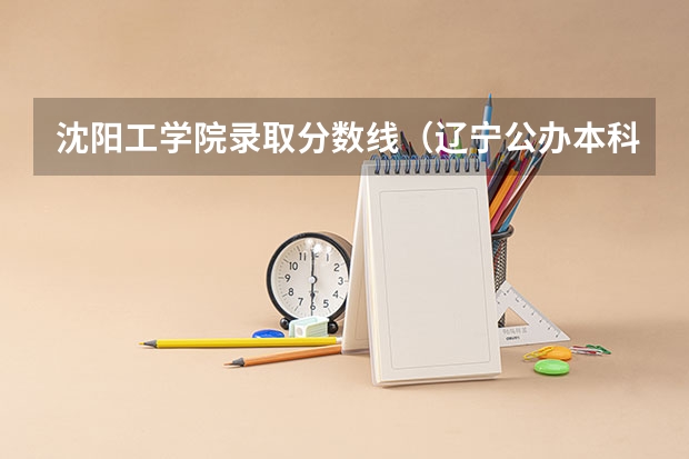 沈阳工学院录取分数线（辽宁公办本科最低分数）
