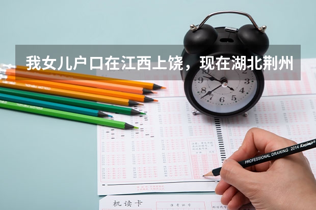 我女儿户口在江西上饶,现在湖北荆州上学能在荆州参加中考和高考吗?