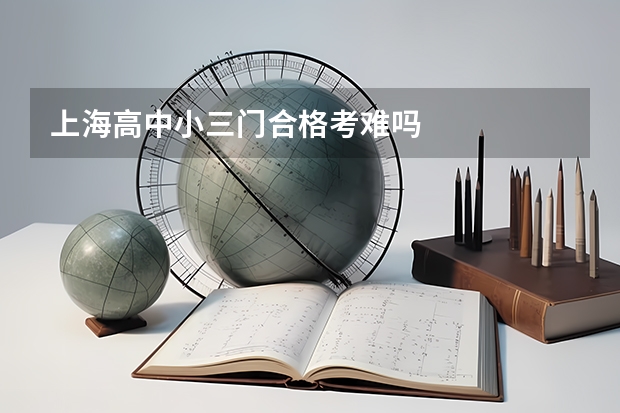 上海高中小三门合格考难吗