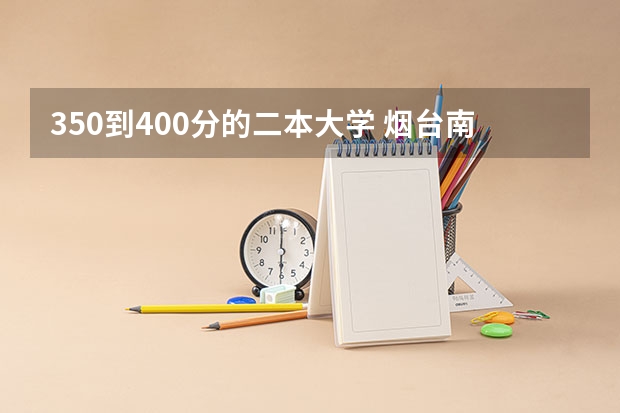 350到400分的二本大学 烟台南山学院录取分数线