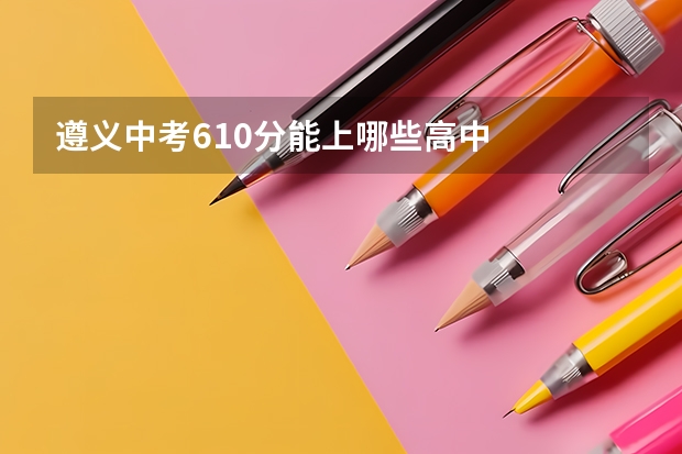 遵义中考610分能上哪些高中
