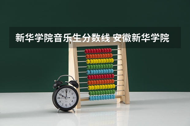 新华学院音乐生分数线 安徽新华学院分数线