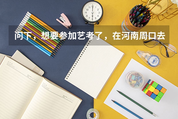 问下，想要参加艺考了，在河南周口去哪里培训好呢？