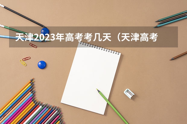 天津2023年高考考几天（天津高考几号下录取通知书）