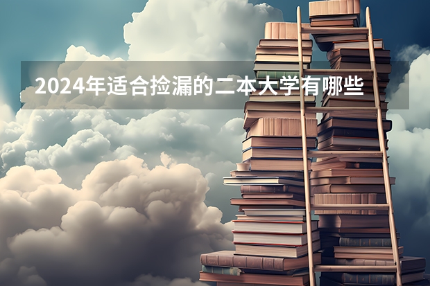 2024年适合捡漏的二本大学有哪些