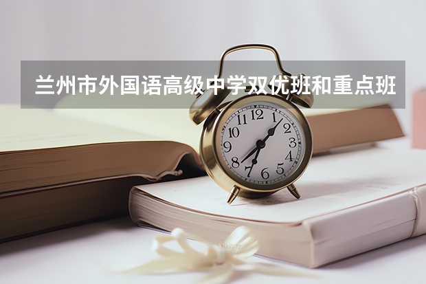 兰州市外国语高级中学双优班和重点班哪个好?这两个班的老师有差别吗?