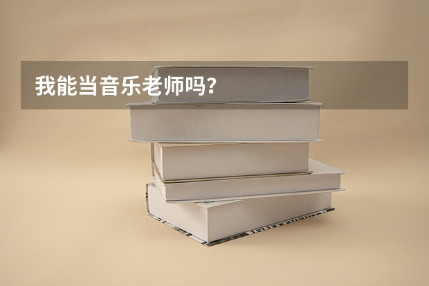 我能当音乐老师吗？