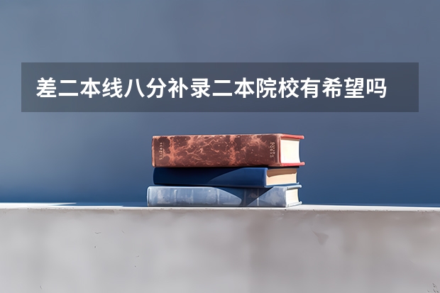 差二本线八分补录二本院校有希望吗