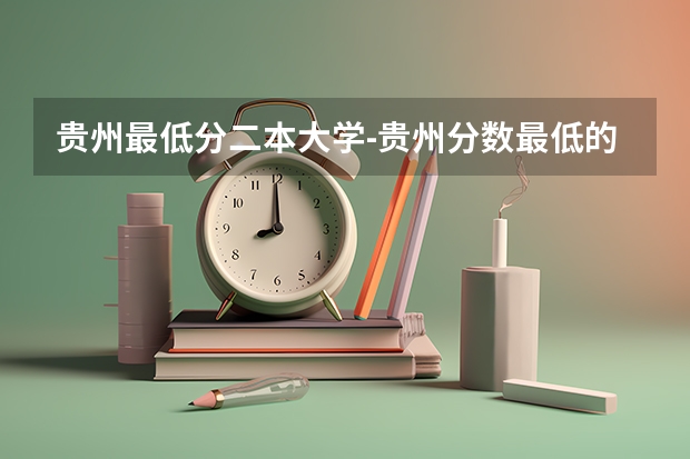 贵州最低分二本大学-贵州分数最低的本科大学公办（文理科）（贵州高考二本分数线）