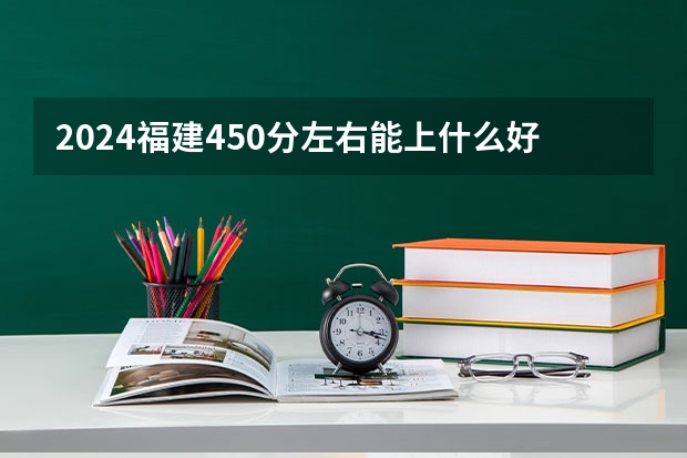 2024福建450分左右能上什么好的大学