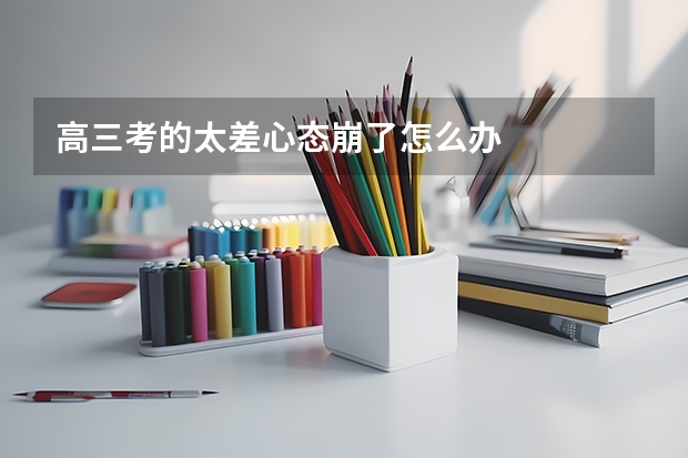 高三考的太差心态崩了怎么办