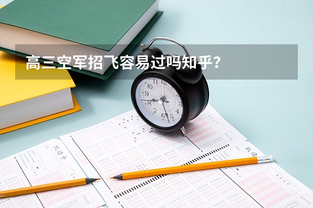 高三空军招飞容易过吗知乎?