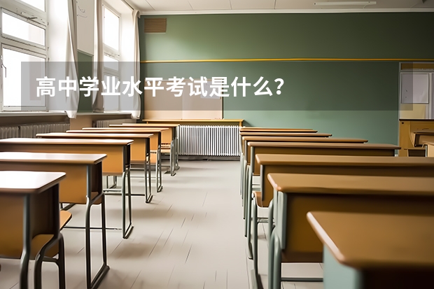 高中学业水平考试是什么？
