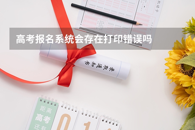 高考报名系统会存在打印错误吗