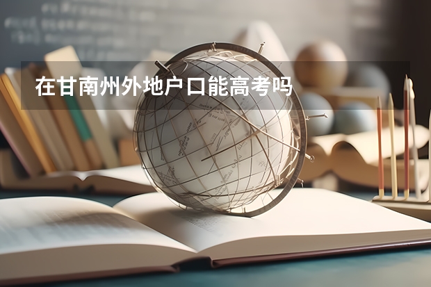 在甘南州外地户口能高考吗