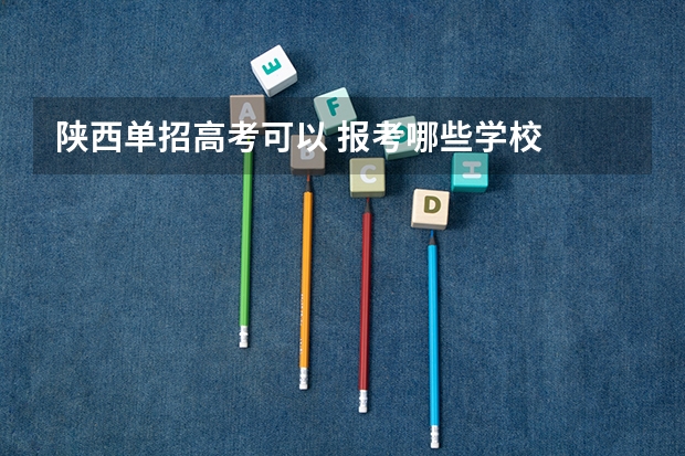 陕西单招高考可以 报考哪些学校
