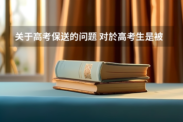 关于高考保送的问题 对於高考生是被保送好还是不要保送好?