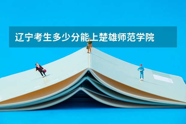 辽宁考生多少分能上楚雄师范学院