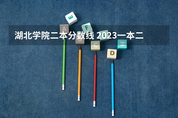 湖北学院二本分数线 2023一本二本三本的分数线湖北