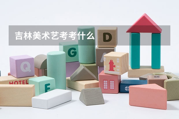 吉林美术艺考考什么