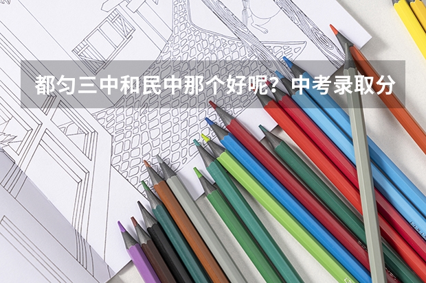 都匀三中和民中那个好呢？中考录取分数线大概是多少呢？