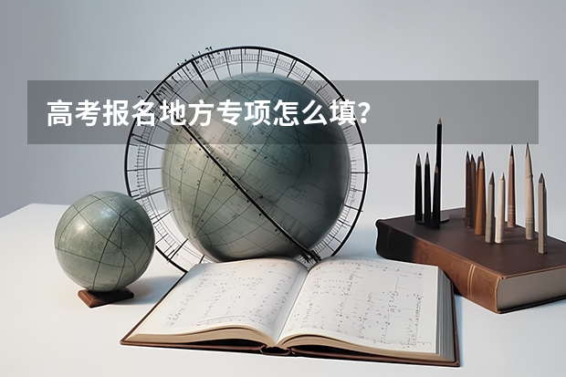 高考报名地方专项怎么填？