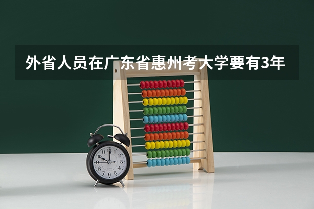 外省人员在广东省惠州考大学要有3年的居住证吗？中间有间断过可以吗