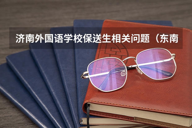 济南外国语学校保送生相关问题(东南大学报考政策解读)