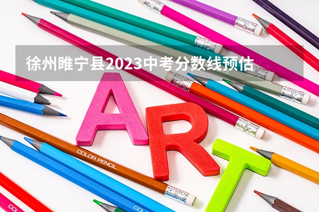 徐州睢宁县2023中考分数线预估 徐州高考本科录取率