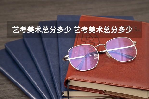 艺考美术总分多少 艺考美术总分多少算高
