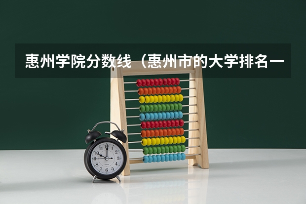 惠州学院分数线（惠州市的大学排名一览表,附前三名录取分数线）