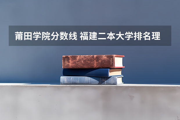 莆田学院分数线 福建二本大学排名理科