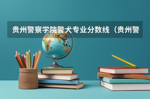 贵州警察学院警犬专业分数线（贵州警察学院各专业录取分数线）