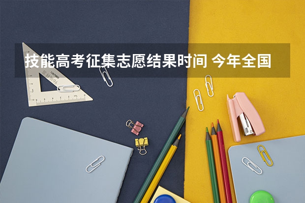 技能高考征集志愿结果时间 今年全国各省的高考志愿填报时间是几号？