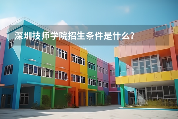 深圳技师学院招生条件是什么？