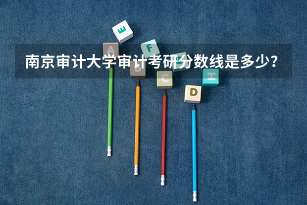 南京审计大学审计考研分数线是多少？