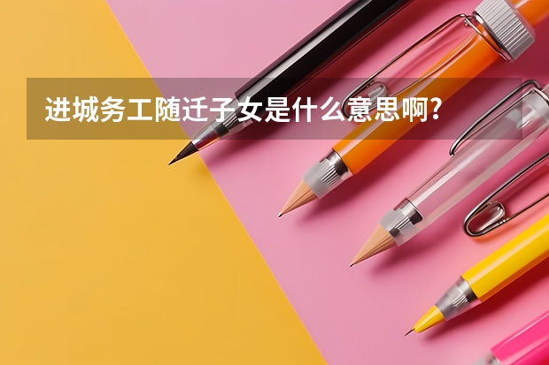进城务工随迁子女是什么意思啊?