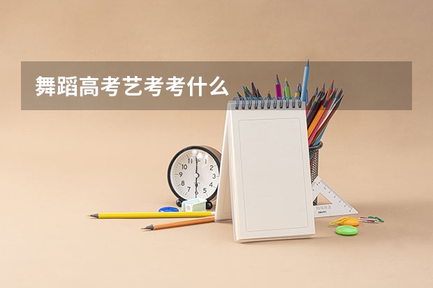 舞蹈高考艺考考什么