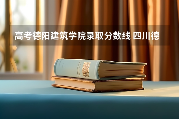 高考德阳建筑学院录取分数线 四川德阳成人高考成绩查询时间?