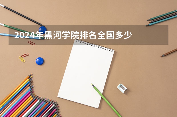 2024年黑河学院排名全国多少