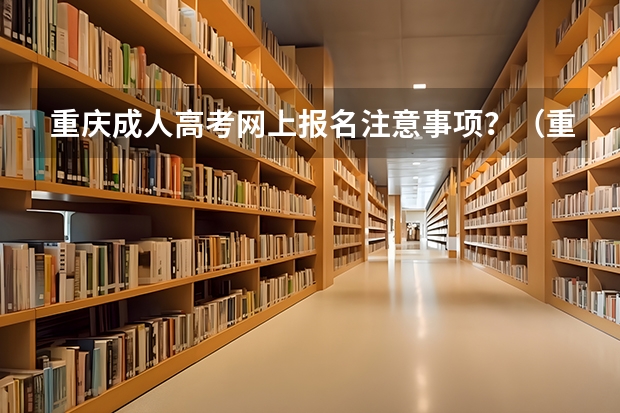 重庆成人高考网上报名注意事项?(重庆财经学院成人高考报名入口?)