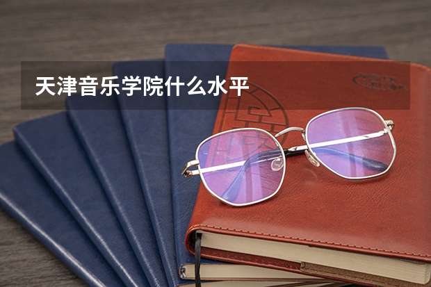 天津音乐学院什么水平