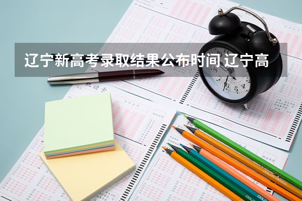 辽宁新高考录取结果公布时间 辽宁高考出分时间