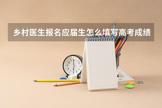 乡村医生报名应届生怎么填写高考成绩